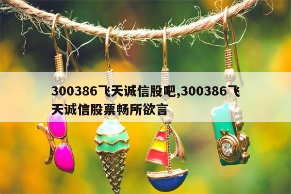 300386飞天诚信股吧,300386飞天诚信股票畅所欲言