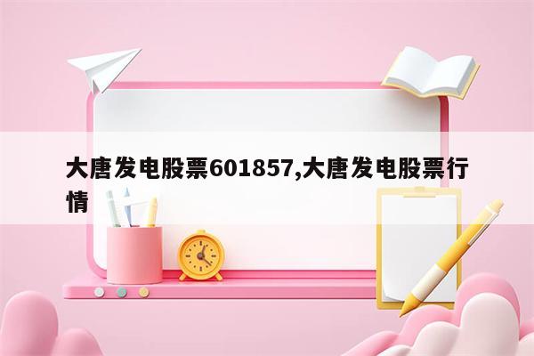 大唐发电股票601857,大唐发电股票行情