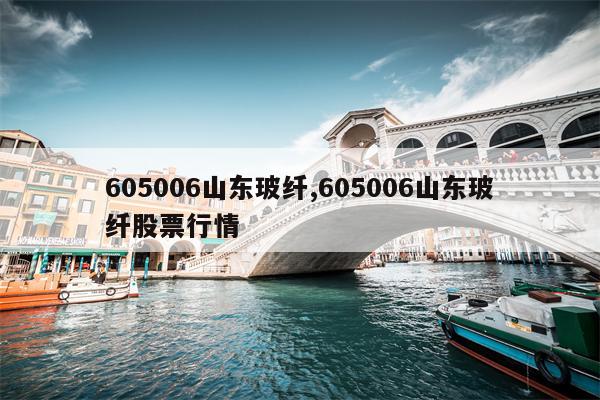 605006山东玻纤,605006山东玻纤股票行情