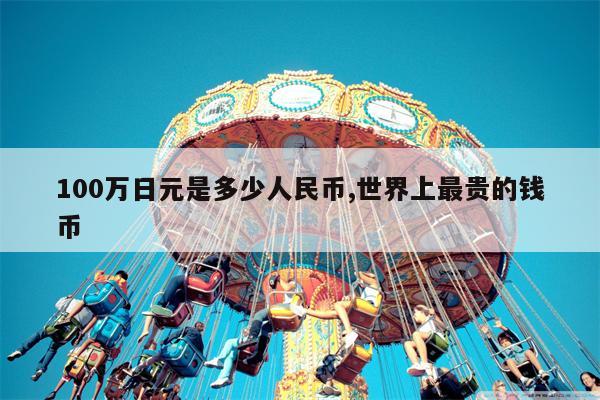 100万日元是多少人民币,世界上最贵的钱币