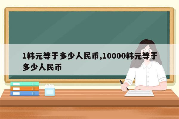 1韩元等于多少人民币,10000韩元等于多少人民币