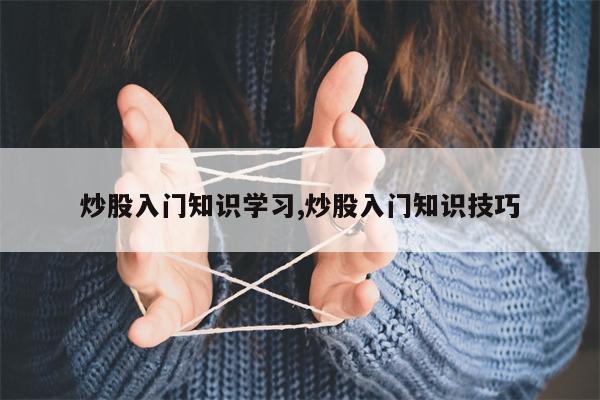 炒股入门知识学习,炒股入门知识技巧