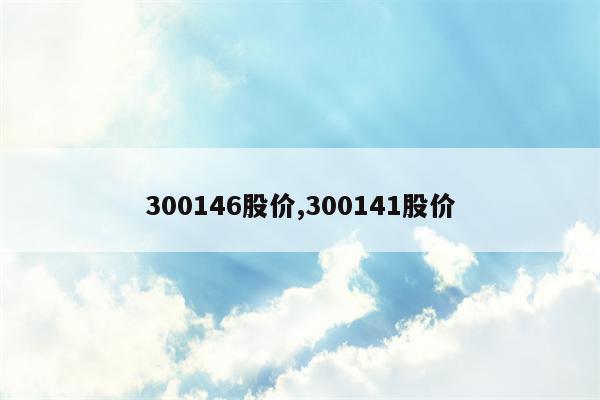 300146股价,300141股价