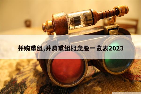 并购重组,并购重组概念股一览表2023