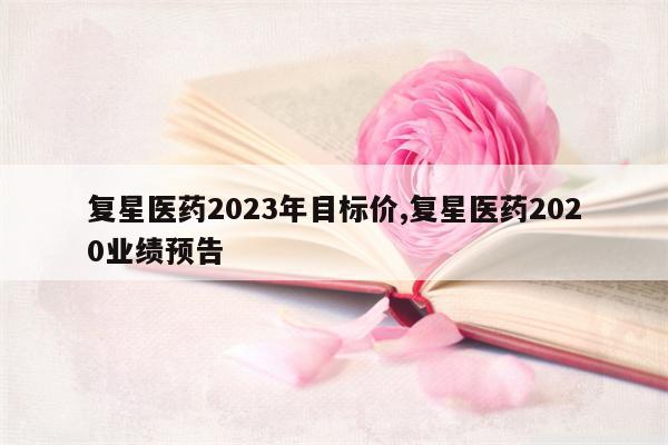 复星医药2023年目标价,复星医药2020业绩预告