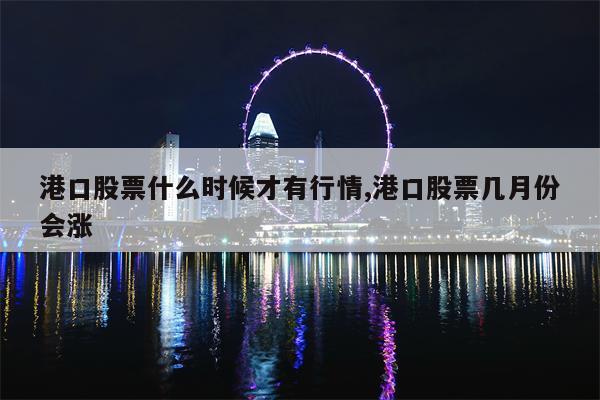 港口股票什么时候才有行情,港口股票几月份会涨