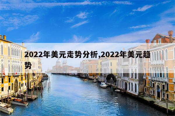 2022年美元走势分析,2022年美元趋势