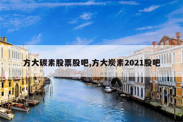 方大碳素股票股吧,方大炭素2021股吧