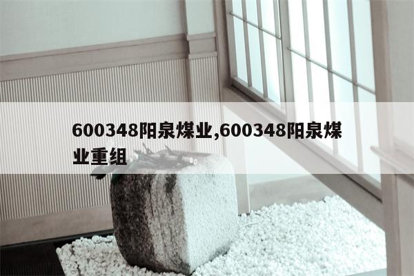 600348阳泉煤业,600348阳泉煤业重组