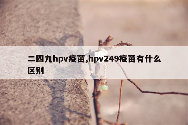 二四九hpv疫苗,hpv249疫苗有什么区别