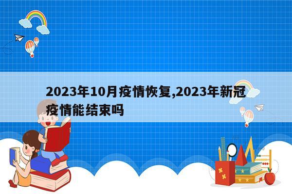 2023年10月疫情恢复,2023年新冠疫情能结束吗