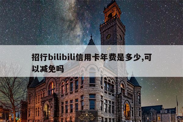 招行bilibili信用卡年费是多少,可以减免吗