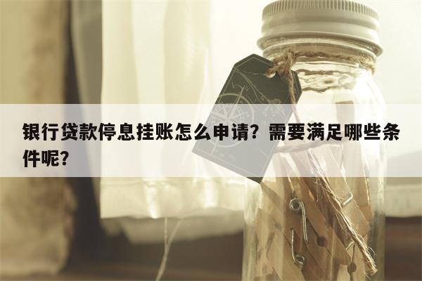 银行贷款停息挂账怎么申请？需要满足哪些条件呢？