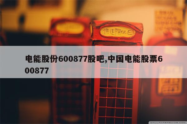 电能股份600877股吧,中国电能股票600877