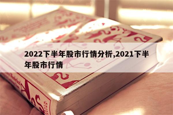 2022下半年股市行情分析,2021下半年股市行情