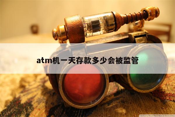 atm机一天存款多少会被监管