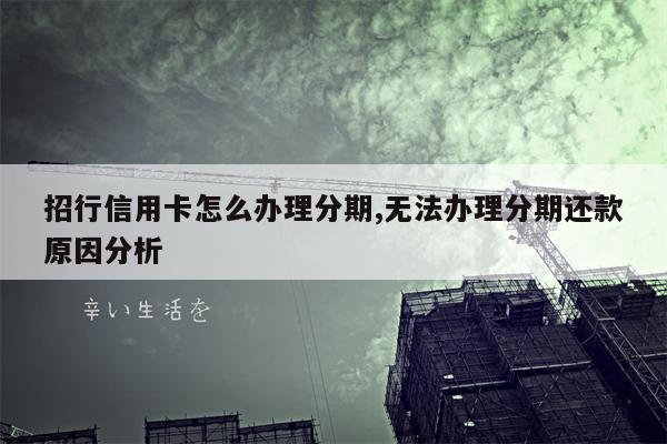 招行信用卡怎么办理分期,无法办理分期还款原因分析