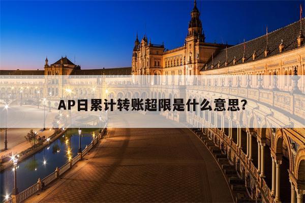 AP日累计转账超限是什么意思？