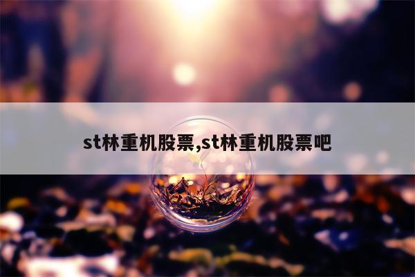 st林重机股票,st林重机股票吧